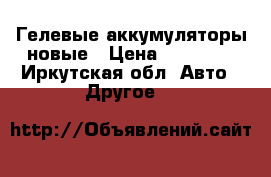 Гелевые аккумуляторы новые › Цена ­ 13 000 - Иркутская обл. Авто » Другое   